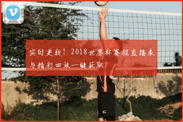 实时更新！2018世界杯赛程直播表与精彩回放一键获取