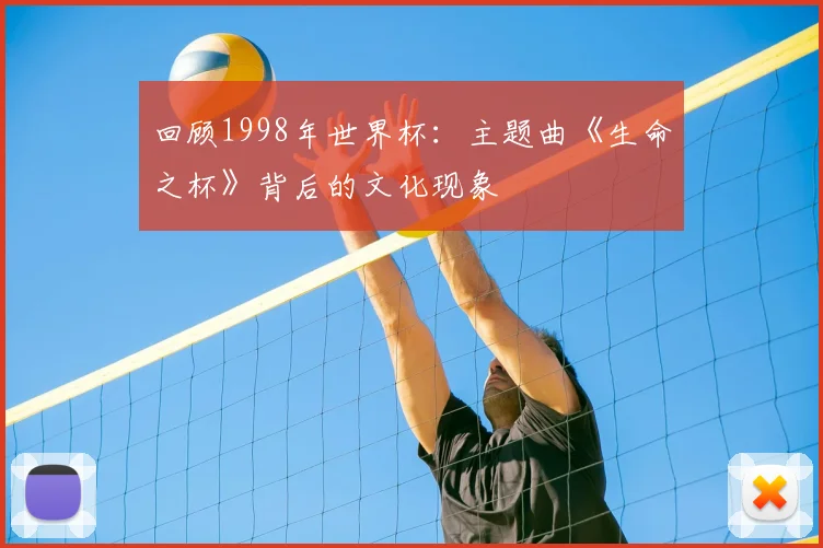 回顾1998年世界杯：主题曲《生命之杯》背后的文化现象