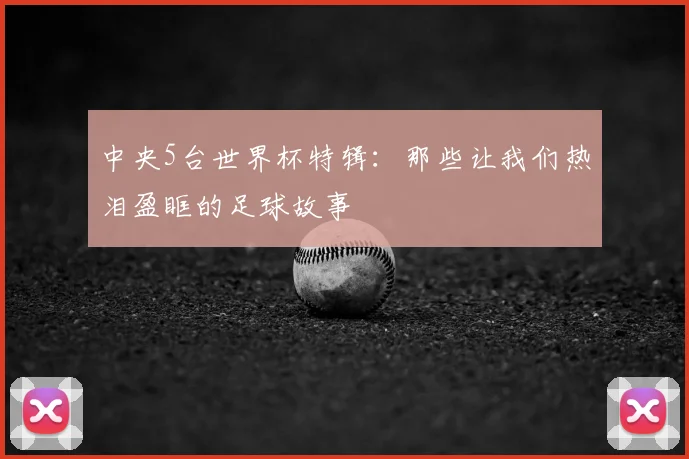 中央5台世界杯特辑：那些让我们热泪盈眶的足球故事