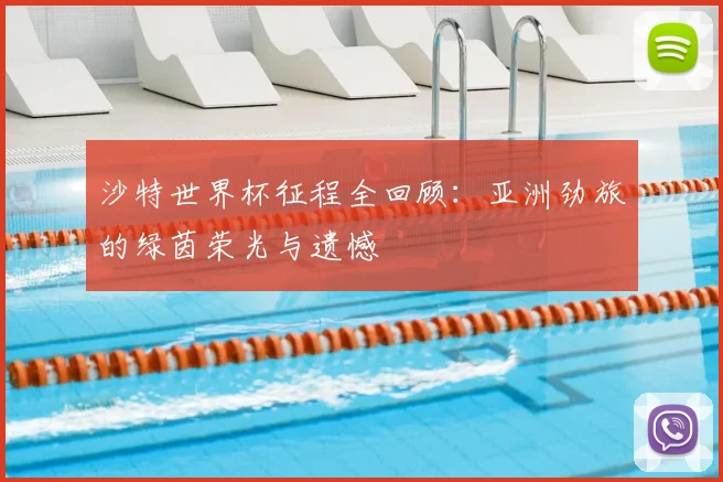 沙特世界杯征程全回顾：亚洲劲旅的绿茵荣光与遗憾