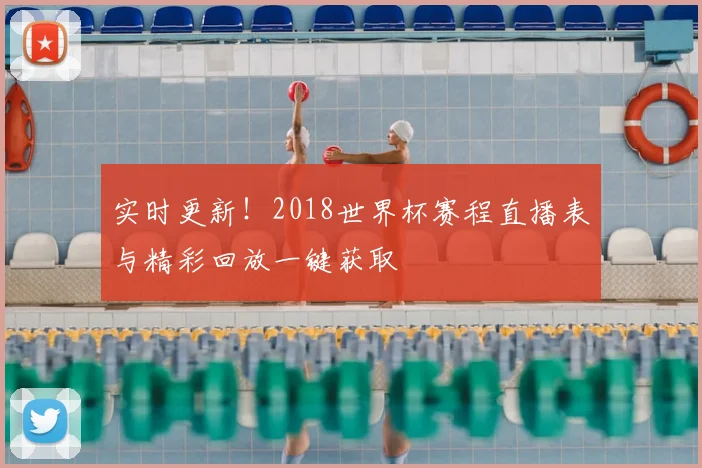 实时更新!2018世界杯赛程直播表与精彩回放一键获取