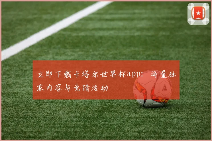 立即下载卡塔尔世界杯app:海量独家内容与竞猜活动