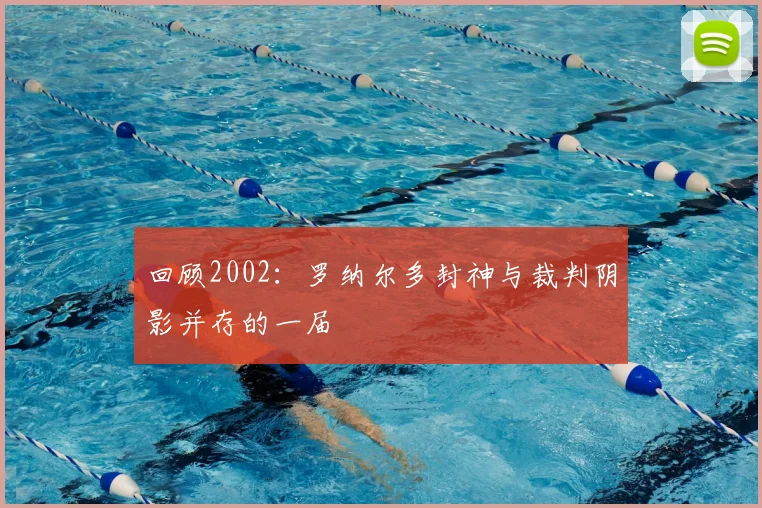 回顾2002：罗纳尔多封神与裁判阴影并存的一届