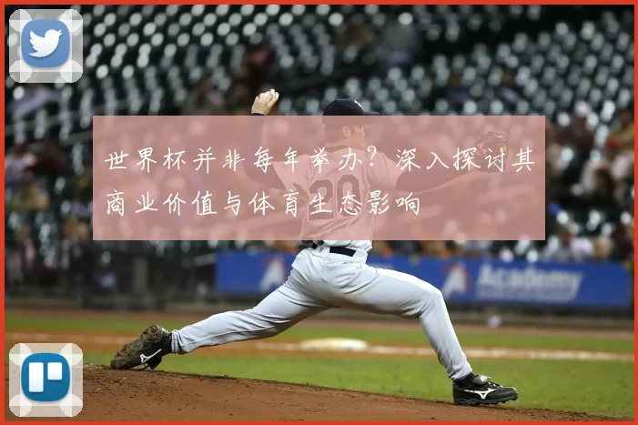 世界杯并非每年举办?深入探讨其商业价值与体育生态影响