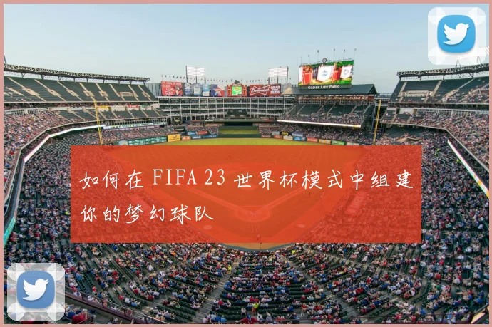 如何在 FIFA 23 世界杯模式中组建你的梦幻球队
