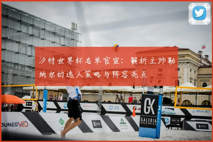 沙特世界杯名单官宣：解析主帅勒纳尔的选人策略与阵容亮点