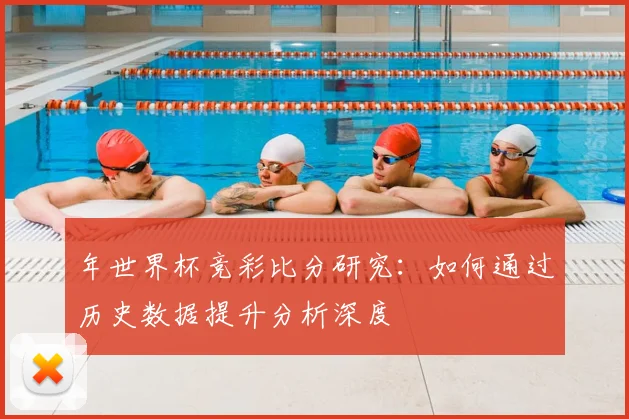 年世界杯竞彩比分研究：如何通过历史数据提升分析深度