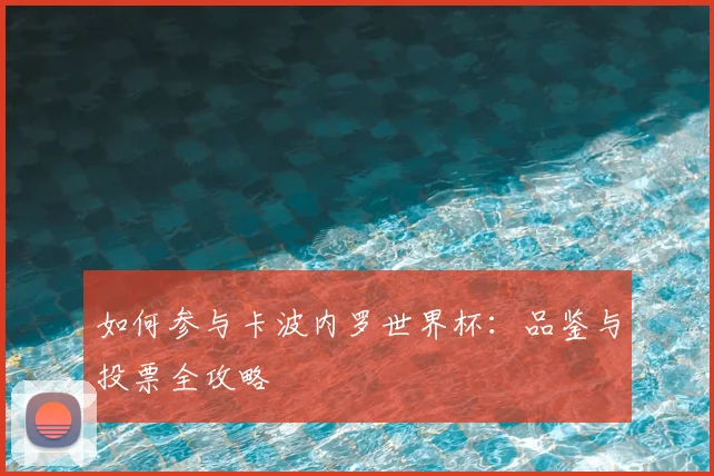 如何参与卡波内罗世界杯：品鉴与投票全攻略