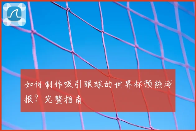 如何制作吸引眼球的世界杯预热海报？完整指南