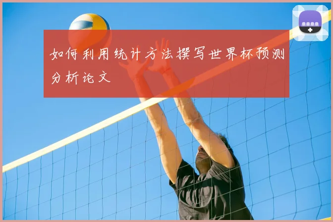 如何利用统计方法撰写世界杯预测分析论文