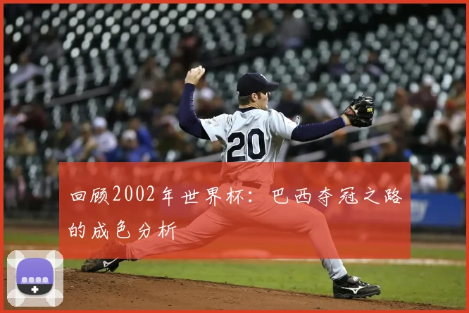 回顾2002年世界杯：巴西夺冠之路的成色分析