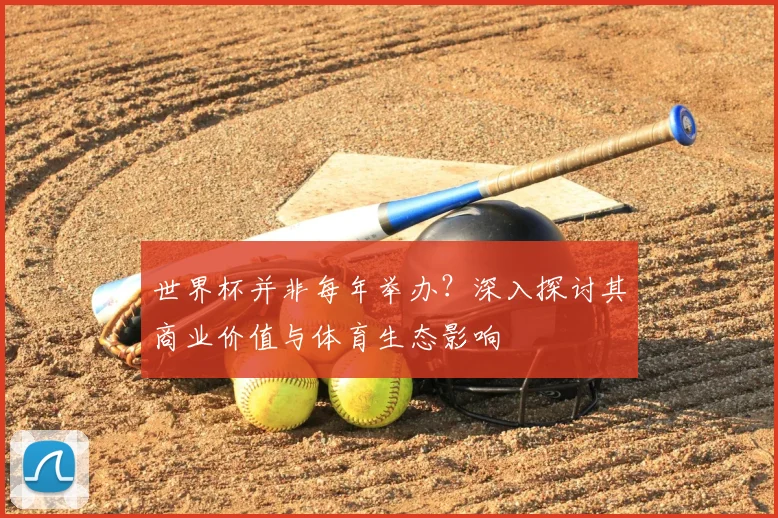 世界杯并非每年举办?深入探讨其商业价值与体育生态影响