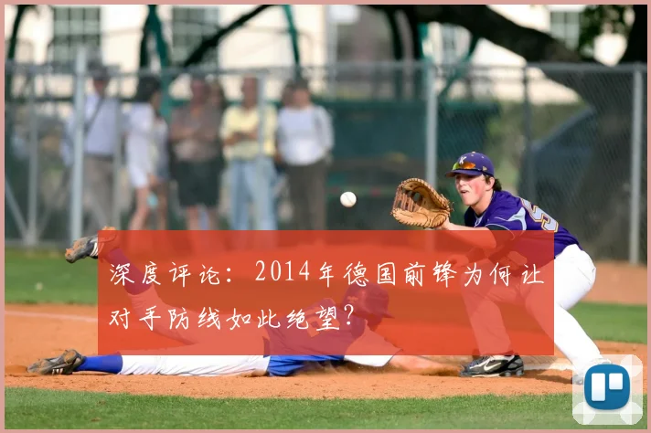 深度评论:2014年德国前锋为何让对手防线如此绝望?